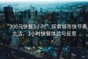 “300元快餐3小時(shí)”探索城市快節(jié)奏生活，3小時(shí)快餐體驗(yàn)與反思
