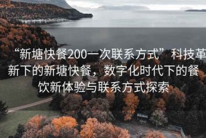 “新塘快餐200一次聯(lián)系方式”科技革新下的新塘快餐，數(shù)字化時(shí)代下的餐飲新體驗(yàn)與聯(lián)系方式探索