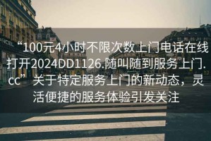 “100元4小時不限次數(shù)上門電話在線打開2024DD1126.隨叫隨到服務(wù)上門.cc”關(guān)于特定服務(wù)上門的新動態(tài)，靈活便捷的服務(wù)體驗引發(fā)關(guān)注