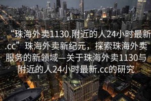 “珠海外賣1130.附近的人24小時最新.cc”珠海外賣新紀(jì)元，探索珠海外賣服務(wù)的新領(lǐng)域—關(guān)于珠海外賣1130與附近的人24小時最新.cc的研究