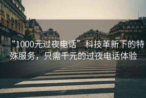 “1000元過夜電話”科技革新下的特殊服務(wù)，只需千元的過夜電話體驗