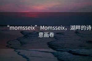 “momsseix”Momsseix，湖畔的詩意畫卷