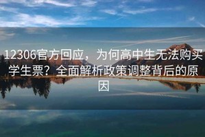12306官方回應(yīng)，為何高中生無(wú)法購(gòu)買學(xué)生票？全面解析政策調(diào)整背后的原因