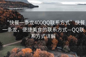 “快餐一條龍400QQ聯(lián)系方式”快餐一條龍，便捷美食的聯(lián)系方式—QQ聯(lián)系方式詳解