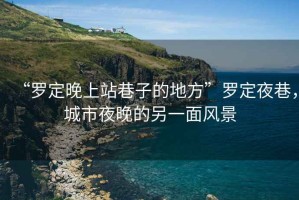 “羅定晚上站巷子的地方”羅定夜巷，城市夜晚的另一面風(fēng)景