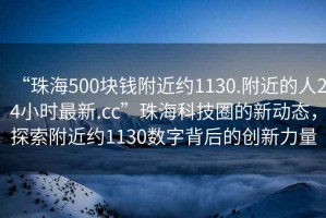 “珠海500塊錢附近約1130.附近的人24小時(shí)最新.cc”珠?？萍既Φ男聞?dòng)態(tài)，探索附近約1130數(shù)字背后的創(chuàng)新力量