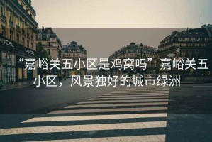 “嘉峪關(guān)五小區(qū)是雞窩嗎”嘉峪關(guān)五小區(qū)，風(fēng)景獨(dú)好的城市綠洲