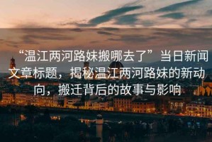“溫江兩河路妹搬哪去了”當(dāng)日新聞文章標(biāo)題，揭秘溫江兩河路妹的新動向，搬遷背后的故事與影響
