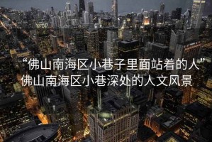 “佛山南海區(qū)小巷子里面站著的人”佛山南海區(qū)小巷深處的人文風(fēng)景