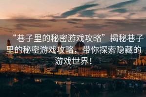 “巷子里的秘密游戲攻略”揭秘巷子里的秘密游戲攻略，帶你探索隱藏的游戲世界！