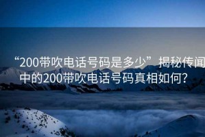 “200帶吹電話號(hào)碼是多少”揭秘傳聞中的200帶吹電話號(hào)碼真相如何？