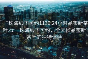 “珠海線下可約1130.24小時(shí)品鑒新茶葉.cc”珠海線下可約，全天候品鑒新茶葉的獨(dú)特體驗(yàn)
