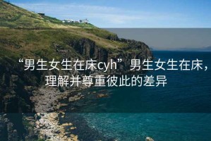 “男生女生在床cyh”男生女生在床，理解并尊重彼此的差異