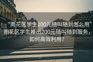 “雨花區(qū)學(xué)生200元隨叫隨到怎么用”雨花區(qū)學(xué)生推出200元隨叫隨到服務(wù)，如何高效利用？