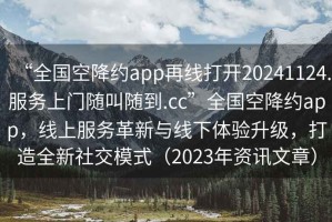 “全國空降約app再線打開20241124.服務(wù)上門隨叫隨到.cc”全國空降約app，線上服務(wù)革新與線下體驗(yàn)升級(jí)，打造全新社交模式（2023年資訊文章）