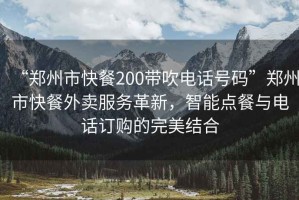 “鄭州市快餐200帶吹電話號碼”鄭州市快餐外賣服務(wù)革新，智能點餐與電話訂購的完美結(jié)合