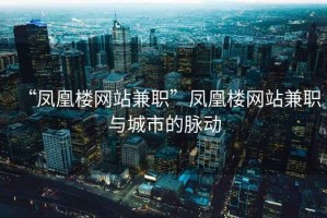 “鳳凰樓網(wǎng)站兼職”鳳凰樓網(wǎng)站兼職與城市的脈動