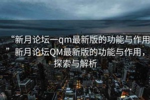 “新月論壇一qm最新版的功能與作用”新月論壇QM最新版的功能與作用，探索與解析