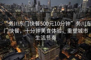 “務(wù)川東門快餐500元10分鐘”務(wù)川東門快餐，十分鐘美食體驗(yàn)，重塑城市生活節(jié)奏