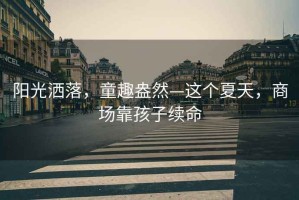 陽光灑落，童趣盎然—這個(gè)夏天，商場靠孩子續(xù)命