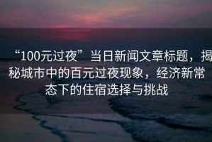 “100元過(guò)夜”當(dāng)日新聞文章標(biāo)題，揭秘城市中的百元過(guò)夜現(xiàn)象，經(jīng)濟(jì)新常態(tài)下的住宿選擇與挑戰(zhàn)
