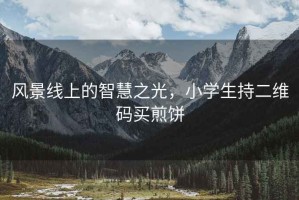 風(fēng)景線上的智慧之光，小學(xué)生持二維碼買煎餅