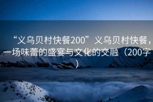 “義烏貝村快餐200”義烏貝村快餐，一場味蕾的盛宴與文化的交融（200字）