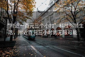 “附近一百元三個(gè)小時(shí)”科技引領(lǐng)生活，附近百元三小時(shí)的無限可能