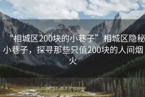 “相城區(qū)200塊的小巷子”相城區(qū)隱秘小巷子，探尋那些只值200塊的人間煙火