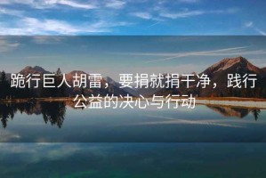 跪行巨人胡雷，要捐就捐干凈，踐行公益的決心與行動(dòng)