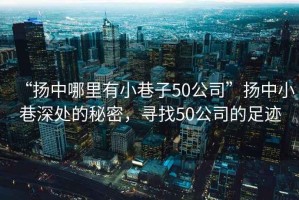 “揚中哪里有小巷子50公司”揚中小巷深處的秘密，尋找50公司的足跡