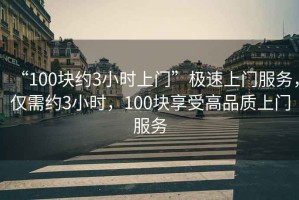“100塊約3小時(shí)上門(mén)”極速上門(mén)服務(wù)，僅需約3小時(shí)，100塊享受高品質(zhì)上門(mén)服務(wù)