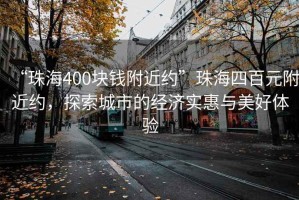 “珠海400塊錢(qián)附近約”珠海四百元附近約，探索城市的經(jīng)濟(jì)實(shí)惠與美好體驗(yàn)
