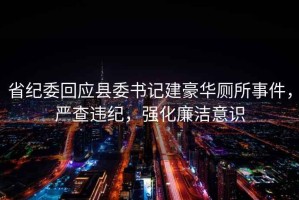 省紀(jì)委回應(yīng)縣委書記建豪華廁所事件，嚴(yán)查違紀(jì)，強(qiáng)化廉潔意識(shí)