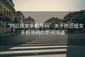 “附近婬女手機(jī)號(hào)碼”關(guān)于附近婬女手機(jī)號(hào)碼的新聞報(bào)道
