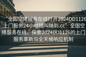 “全國空降服務在線打開2024DD1126.上門服務24小時隨叫隨到.cc”全國空降服務在線，探索2024DD1126的上門服務革新與全天候響應機制