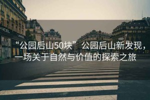 “公園后山50塊”公園后山新發(fā)現(xiàn)，一場關(guān)于自然與價值的探索之旅