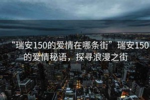 “瑞安150的愛情在哪條街”瑞安150的愛情秘語，探尋浪漫之街