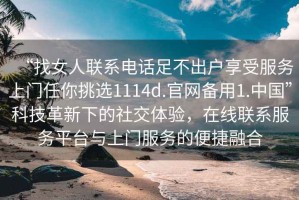 “找女人聯(lián)系電話足不出戶享受服務(wù)上門任你挑選1114d.官網(wǎng)備用1.中國”科技革新下的社交體驗(yàn)，在線聯(lián)系服務(wù)平臺與上門服務(wù)的便捷融合
