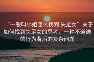 “一般叫小姐怎么找到 失足女”關(guān)于如何找到失足女的思考，一種不道德的行為背后的復(fù)雜問題