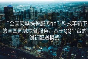 “全國同城快餐服務(wù)qq”科技革新下的全國同城快餐服務(wù)，基于QQ平臺的創(chuàng)新配送模式