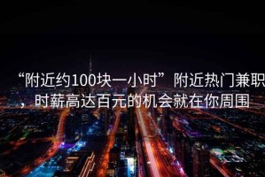 “附近約100塊一小時(shí)”附近熱門兼職，時(shí)薪高達(dá)百元的機(jī)會(huì)就在你周圍