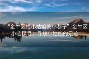 “金牛區(qū)找小姑娘的小巷子”金牛區(qū)小巷探尋，尋找小姑娘的足跡