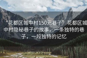 “花都區(qū)城中村150元巷子”花都區(qū)城中村隱秘巷子的故事，一條獨(dú)特的巷子，一段獨(dú)特的記憶