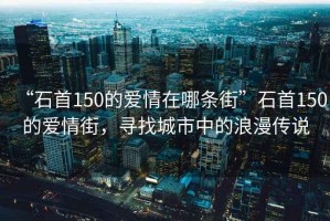 “石首150的愛情在哪條街”石首150的愛情街，尋找城市中的浪漫傳說