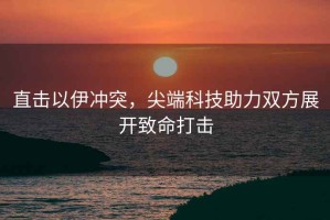 直擊以伊沖突，尖端科技助力雙方展開致命打擊