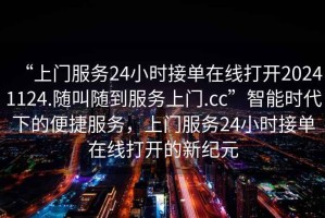 “上門服務(wù)24小時接單在線打開20241124.隨叫隨到服務(wù)上門.cc”智能時代下的便捷服務(wù)，上門服務(wù)24小時接單在線打開的新紀(jì)元