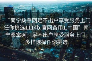 “南寧桑拿網(wǎng)足不出戶享受服務(wù)上門任你挑選1114b.官網(wǎng)備用1.中國(guó)”南寧桑拿網(wǎng)，足不出戶享受服務(wù)上門，多樣選擇任你挑選