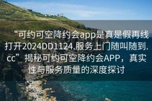 “可約可空降約會app是真是假再線打開2024DD1124.服務(wù)上門隨叫隨到.cc”揭秘可約可空降約會APP，真實性與服務(wù)質(zhì)量的深度探討