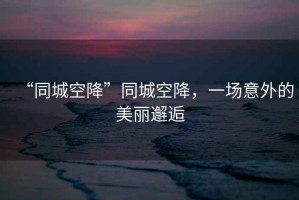 “同城空降”同城空降，一場(chǎng)意外的美麗邂逅